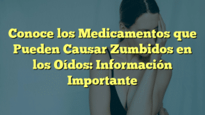 Conoce los Medicamentos que Pueden Causar Zumbidos en los Oídos: Información Importante