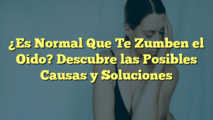 ¿Es Normal Que Te Zumben el Oído? Descubre las Posibles Causas y Soluciones