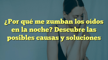 ¿Por qué me zumban los oídos en la noche? Descubre las posibles causas y soluciones