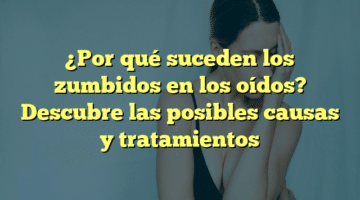 ¿Por qué suceden los zumbidos en los oídos? Descubre las posibles causas y tratamientos