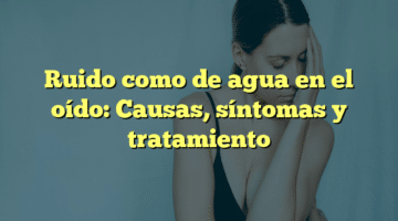 Ruido como de agua en el oído: Causas, síntomas y tratamiento