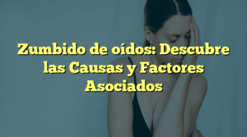 Zumbido de oídos: Descubre las Causas y Factores Asociados