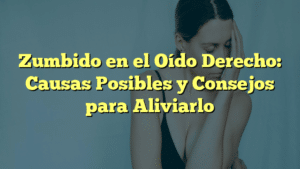 Zumbido en el Oído Derecho: Causas Posibles y Consejos para Aliviarlo