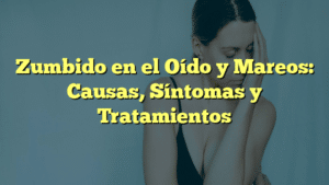 Zumbido en el Oído y Mareos: Causas, Síntomas y Tratamientos