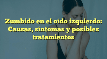 Zumbido en el oído izquierdo: Causas, síntomas y posibles tratamientos