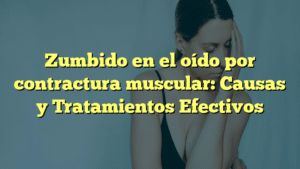 Zumbido en el oído por contractura muscular: Causas y Tratamientos Efectivos
