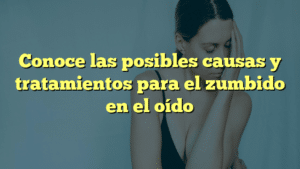 Conoce las posibles causas y tratamientos para el zumbido en el oído
