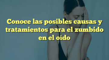 Conoce las posibles causas y tratamientos para el zumbido en el oído