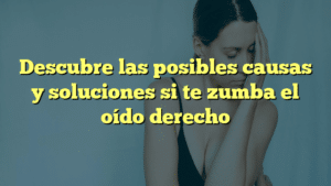 Descubre las posibles causas y soluciones si te zumba el oído derecho