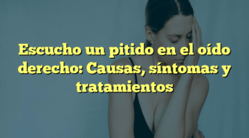 Escucho un pitido en el oído derecho: Causas, síntomas y tratamientos