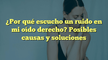 ¿Por qué escucho un ruido en mi oído derecho? Posibles causas y soluciones