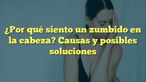 ¿Por qué siento un zumbido en la cabeza? Causas y posibles soluciones