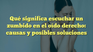 Qué significa escuchar un zumbido en el oído derecho: causas y posibles soluciones