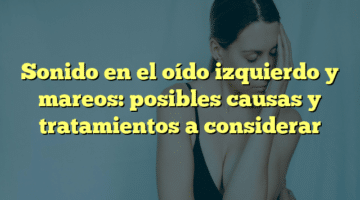 Sonido en el oído izquierdo y mareos: posibles causas y tratamientos a considerar