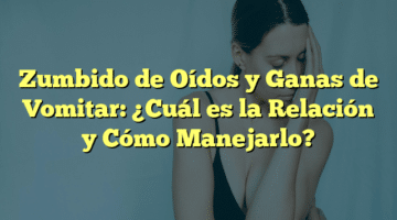 Zumbido de Oídos y Ganas de Vomitar: ¿Cuál es la Relación y Cómo Manejarlo?