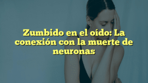 Zumbido en el oído: La conexión con la muerte de neuronas