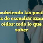 Descubriendo las posibles causas de escuchar zumbidos en los oídos: todo lo que debes saber