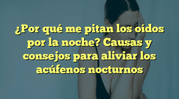 ¿Por qué me pitan los oídos por la noche? Causas y consejos para aliviar los acúfenos nocturnos