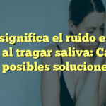 Qué significa el ruido en los oídos al tragar saliva: Causas y posibles soluciones