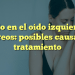 Ruido en el oído izquierdo y mareos: posibles causas y tratamiento