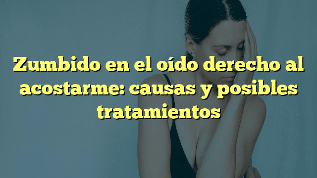 Zumbido en el oído derecho al acostarme: causas y posibles tratamientos
