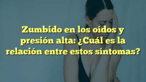 Zumbido en los oídos y presión alta: ¿Cuál es la relación entre estos síntomas?