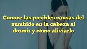 Conoce las posibles causas del zumbido en la cabeza al dormir y cómo aliviarlo