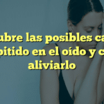 Descubre las posibles causas del pitido en el oído y cómo aliviarlo
