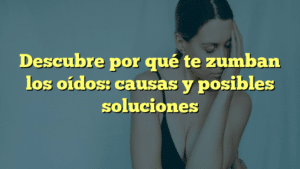 Descubre por qué te zumban los oídos: causas y posibles soluciones