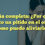 Guía completa: ¿Por qué siento un pitido en el oído y cómo puedo aliviarlo?