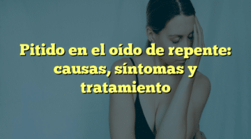 Pitido en el oído de repente: causas, síntomas y tratamiento
