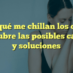 ¿Por qué me chillan los oídos? Descubre las posibles causas y soluciones