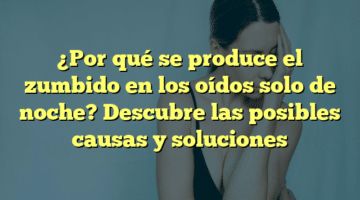 ¿Por qué se produce el zumbido en los oídos solo de noche? Descubre las posibles causas y soluciones