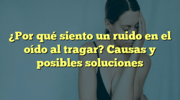 ¿Por qué siento un ruido en el oído al tragar? Causas y posibles soluciones