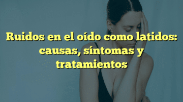 Ruidos en el oído como latidos: causas, síntomas y tratamientos