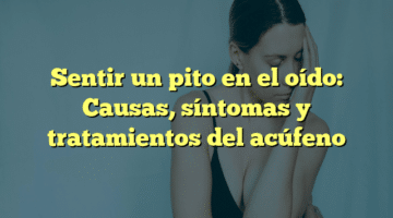 Sentir un pito en el oído: Causas, síntomas y tratamientos del acúfeno