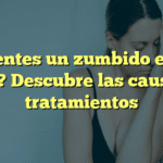 ¿Sientes un zumbido en el oído? Descubre las causas y tratamientos