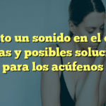 Siento un sonido en el oído: Causas y posibles soluciones para los acúfenos