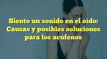 Siento un sonido en el oído: Causas y posibles soluciones para los acúfenos