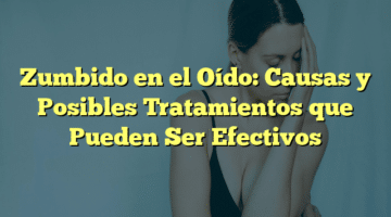 Zumbido en el Oído: Causas y Posibles Tratamientos que Pueden Ser Efectivos