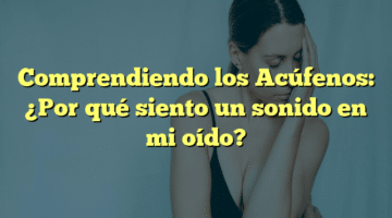 Comprendiendo los Acúfenos: ¿Por qué siento un sonido en mi oído?
