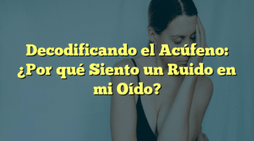 Decodificando el Acúfeno: ¿Por qué Siento un Ruido en mi Oído?