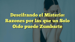 Descifrando el Misterio: Razones por las que un Solo Oído puede Zumbarte