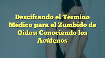 Descifrando el Término Médico para el Zumbido de Oídos: Conociendo los Acúfenos