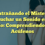 Desentrañando el Misterio de Escuchar un Sonido en el Oído: Comprendiendo los Acúfenos