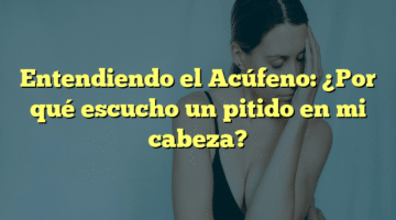 Entendiendo el Acúfeno: ¿Por qué escucho un pitido en mi cabeza?