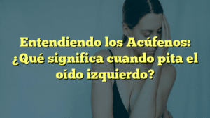 Entendiendo los Acúfenos: ¿Qué significa cuando pita el oído izquierdo?