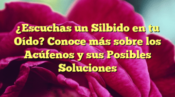 ¿Escuchas un Silbido en tu Oído? Conoce más sobre los Acúfenos y sus Posibles Soluciones