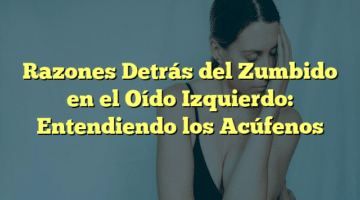 Razones Detrás del Zumbido en el Oído Izquierdo: Entendiendo los Acúfenos