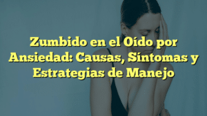 Zumbido en el Oído por Ansiedad: Causas, Síntomas y Estrategias de Manejo